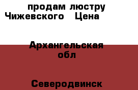 продам люстру Чижевского › Цена ­ 1 000 - Архангельская обл., Северодвинск г. Медицина, красота и здоровье » Аппараты и тренажеры   